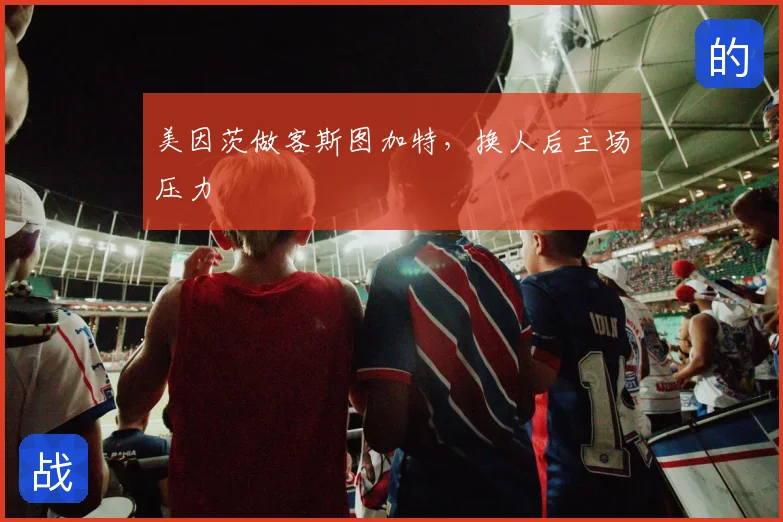 美因茨做客斯图加特,换人后主场压力