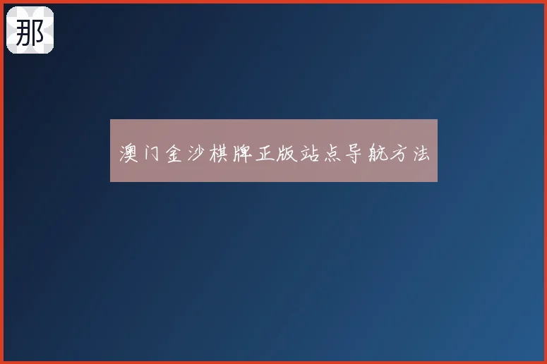 澳门金沙棋牌正版站点导航方法