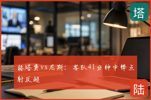 赫塔费vs尼斯：客队41分钟中锋点射反超