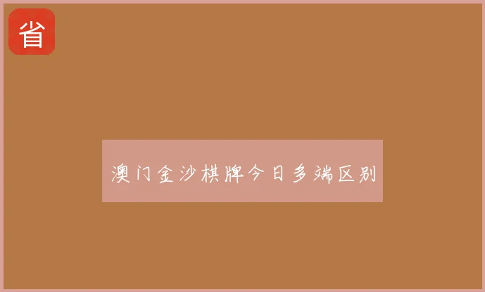 澳门金沙棋牌今日多端区别