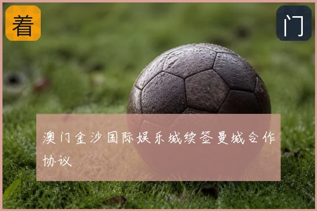 澳门金沙国际娱乐城续签曼城合作协议