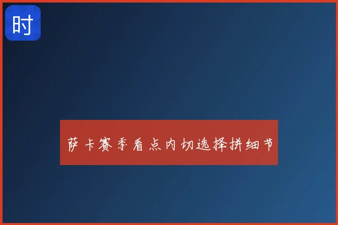 萨卡赛季看点内切选择拼细节