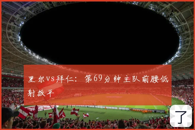里尔vs拜仁:第69分钟主队前腰低射扳平